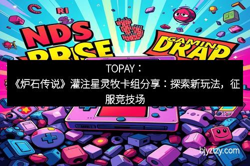 TOPAY:《炉石传说》灌注星灵牧卡组分享:探索新玩法,征服竞技场