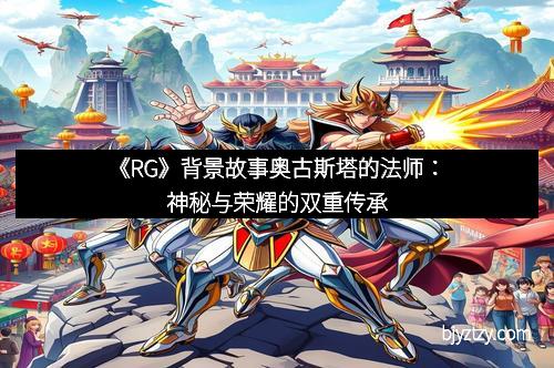 《RG》背景故事奥古斯塔的法师:神秘与荣耀的双重传承