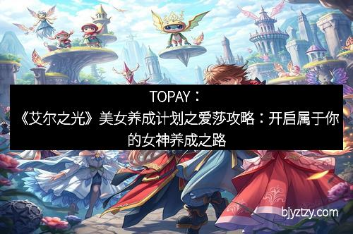 TOPAY:《艾尔之光》美女养成计划之爱莎攻略:开启属于你的女神养成之路